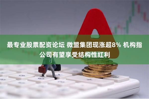 最专业股票配资论坛 微盟集团现涨超8% 机构指公司有望享受结构性红利