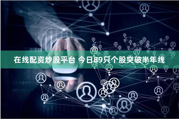 在线配资炒股平台 今日89只个股突破半年线