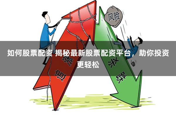 如何股票配资 揭秘最新股票配资平台，助你投资更轻松