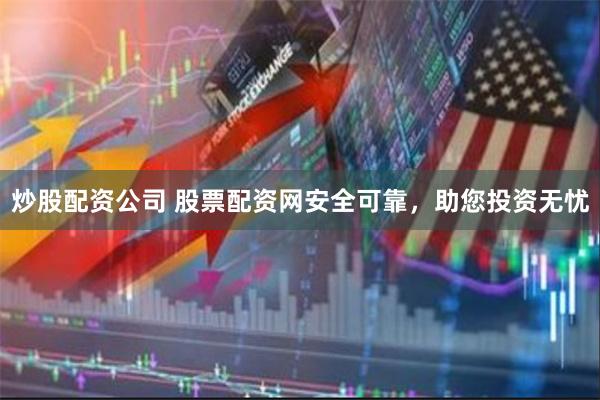 炒股配资公司 股票配资网安全可靠，助您投资无忧