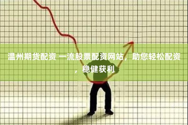 温州期货配资 一流股票配资网站，助您轻松配资，稳健获利