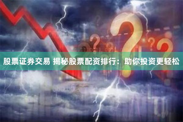 股票证券交易 揭秘股票配资排行：助你投资更轻松