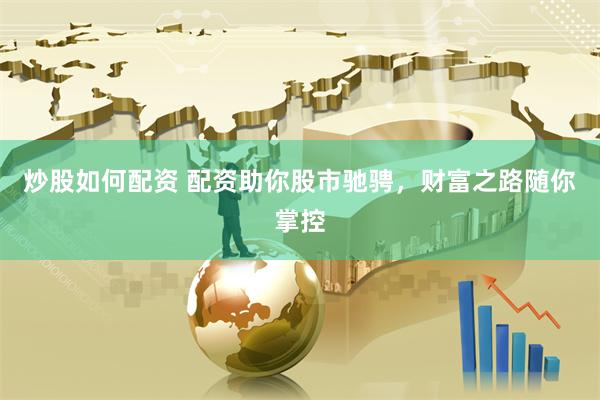 炒股如何配资 配资助你股市驰骋，财富之路随你掌控