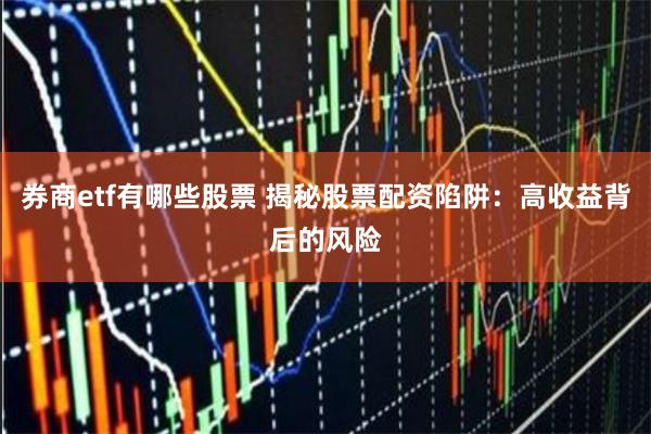 券商etf有哪些股票 揭秘股票配资陷阱：高收益背后的风险