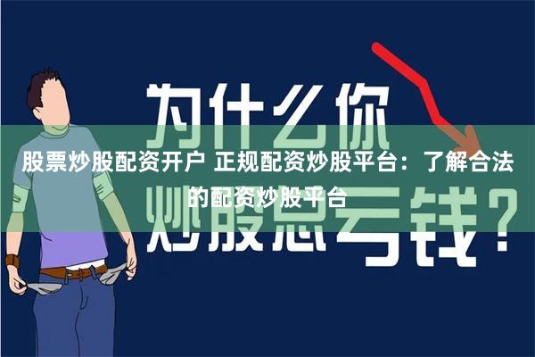 股票炒股配资开户 正规配资炒股平台：了解合法的配资炒股平台