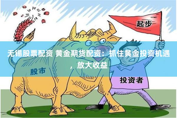 无锡股票配资 黄金期货配资：抓住黄金投资机遇，放大收益