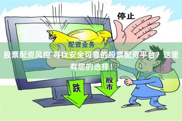 股票配资风控 寻找安全可靠的股票配资平台？这里有您的选择！