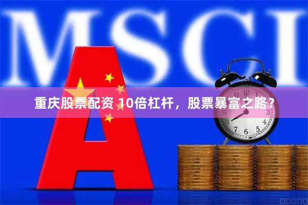 重庆股票配资 10倍杠杆，股票暴富之路？
