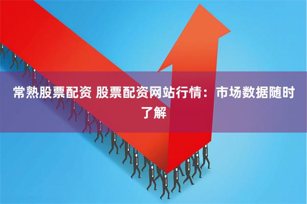 常熟股票配资 股票配资网站行情：市场数据随时了解