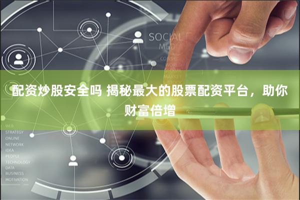 配资炒股安全吗 揭秘最大的股票配资平台，助你财富倍增