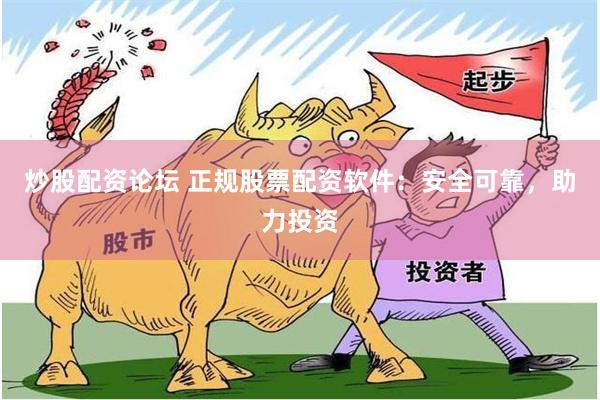 炒股配资论坛 正规股票配资软件：安全可靠，助力投资