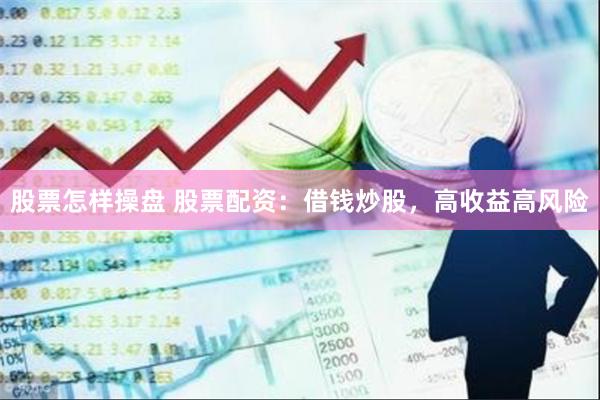 股票怎样操盘 股票配资：借钱炒股，高收益高风险