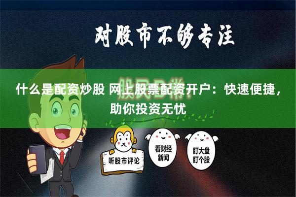 什么是配资炒股 网上股票配资开户：快速便捷，助你投资无忧