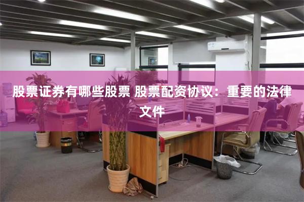 股票证券有哪些股票 股票配资协议：重要的法律文件