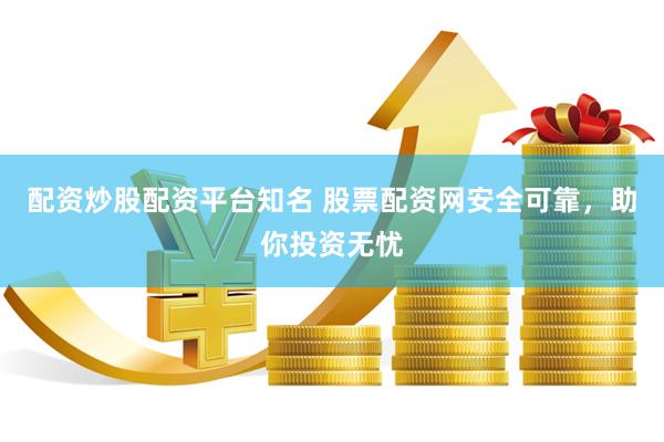 配资炒股配资平台知名 股票配资网安全可靠，助你投资无忧