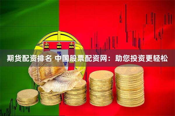 期货配资排名 中国股票配资网：助您投资更轻松