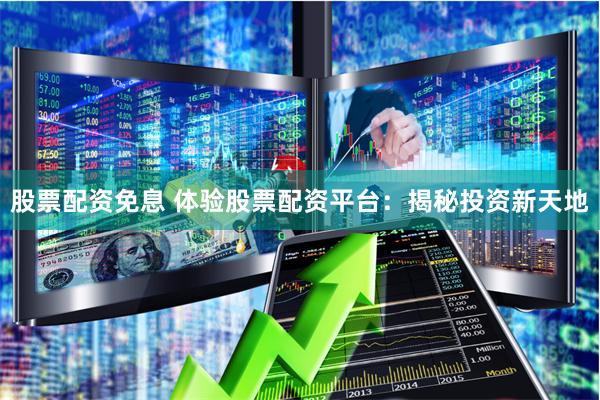 股票配资免息 体验股票配资平台：揭秘投资新天地