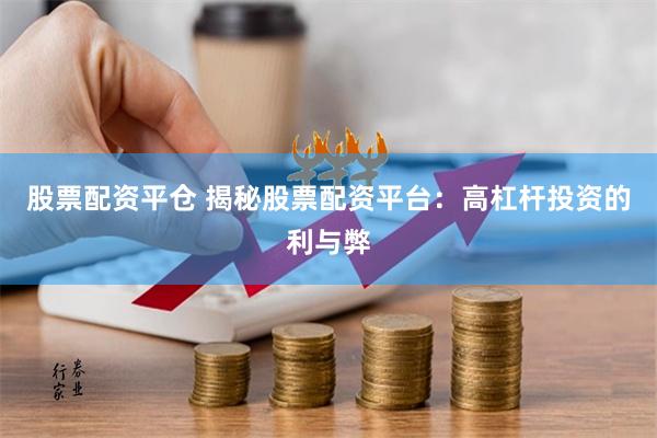股票配资平仓 揭秘股票配资平台：高杠杆投资的利与弊