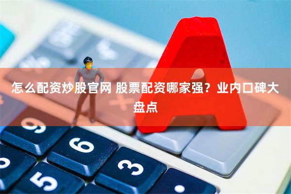 怎么配资炒股官网 股票配资哪家强？业内口碑大盘点
