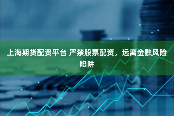 上海期货配资平台 严禁股票配资，远离金融风险陷阱