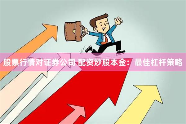 股票行情对证券公司 配资炒股本金：最佳杠杆策略