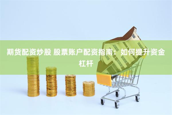 期货配资炒股 股票账户配资指南：如何提升资金杠杆