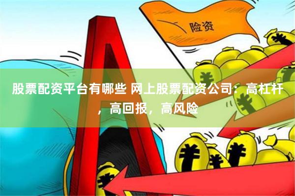 股票配资平台有哪些 网上股票配资公司：高杠杆，高回报，高风险