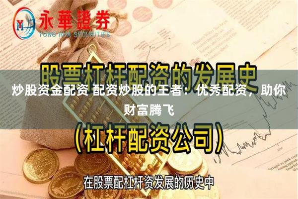炒股资金配资 配资炒股的王者：优秀配资，助你财富腾飞