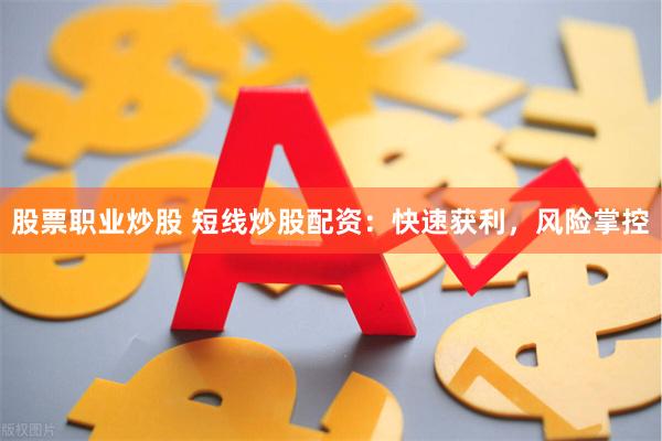 股票职业炒股 短线炒股配资：快速获利，风险掌控