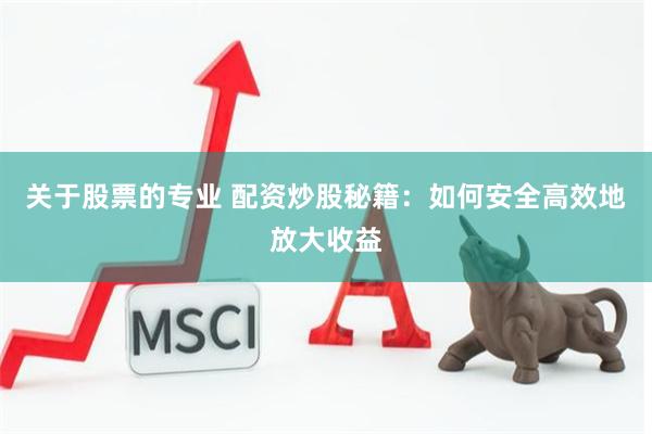 关于股票的专业 配资炒股秘籍：如何安全高效地放大收益