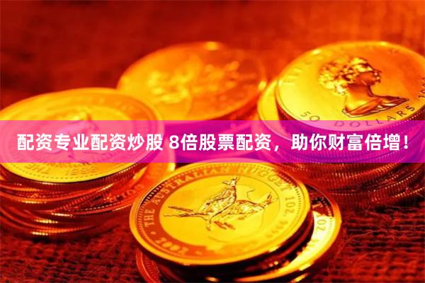 配资专业配资炒股 8倍股票配资，助你财富倍增！