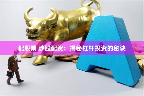 配股票 炒股配资：揭秘杠杆投资的秘诀