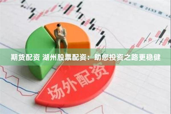 期货配资 湖州股票配资：助您投资之路更稳健