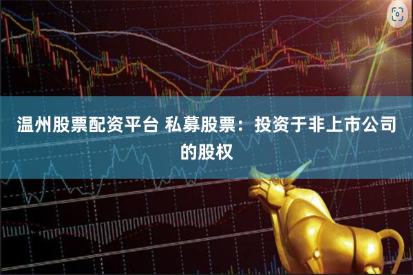 温州股票配资平台 私募股票：投资于非上市公司的股权