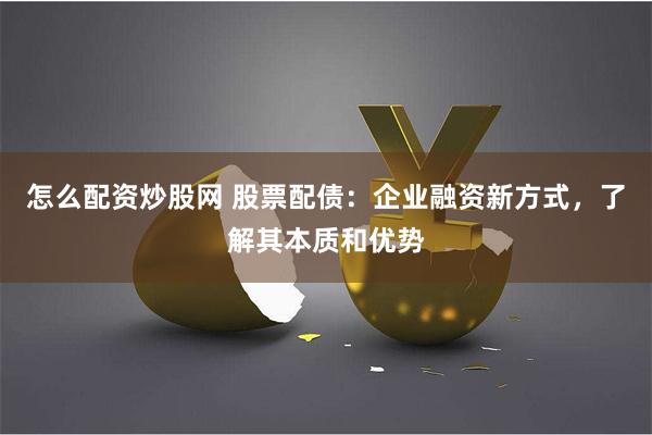 怎么配资炒股网 股票配债：企业融资新方式，了解其本质和优势