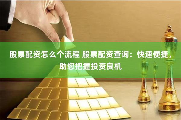 股票配资怎么个流程 股票配资查询：快速便捷，助您把握投资良机