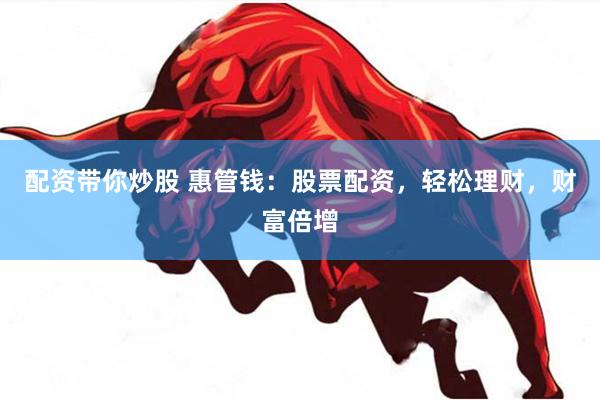 配资带你炒股 惠管钱：股票配资，轻松理财，财富倍增
