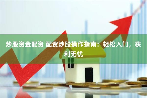 炒股资金配资 配资炒股操作指南：轻松入门，获利无忧