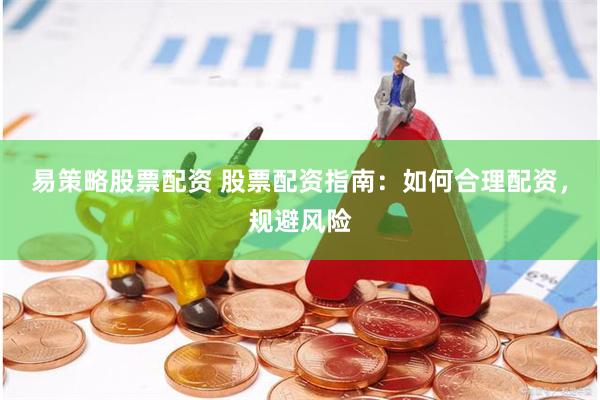 易策略股票配资 股票配资指南：如何合理配资，规避风险