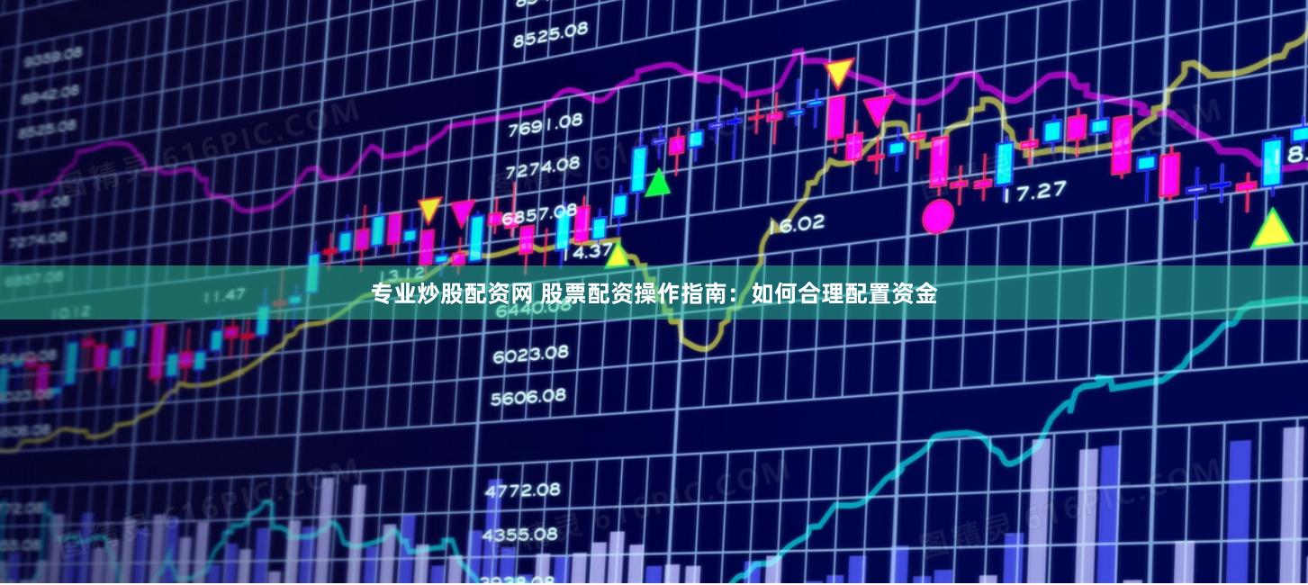 专业炒股配资网 股票配资操作指南：如何合理配置资金