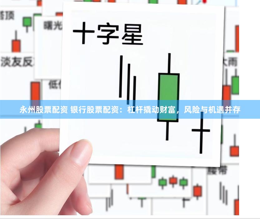 永州股票配资 银行股票配资：杠杆撬动财富，风险与机遇并存