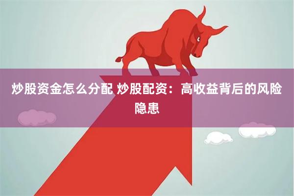 炒股资金怎么分配 炒股配资：高收益背后的风险隐患