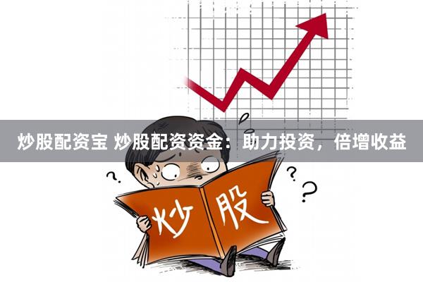 炒股配资宝 炒股配资资金：助力投资，倍增收益