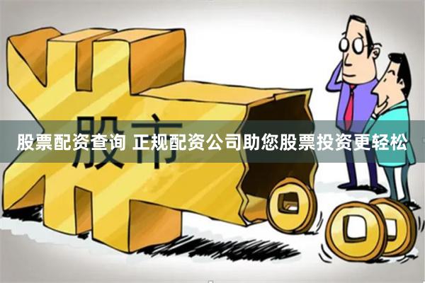 股票配资查询 正规配资公司助您股票投资更轻松