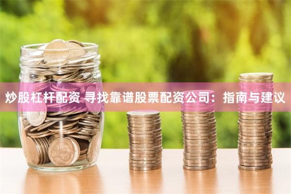 炒股杠杆配资 寻找靠谱股票配资公司：指南与建议