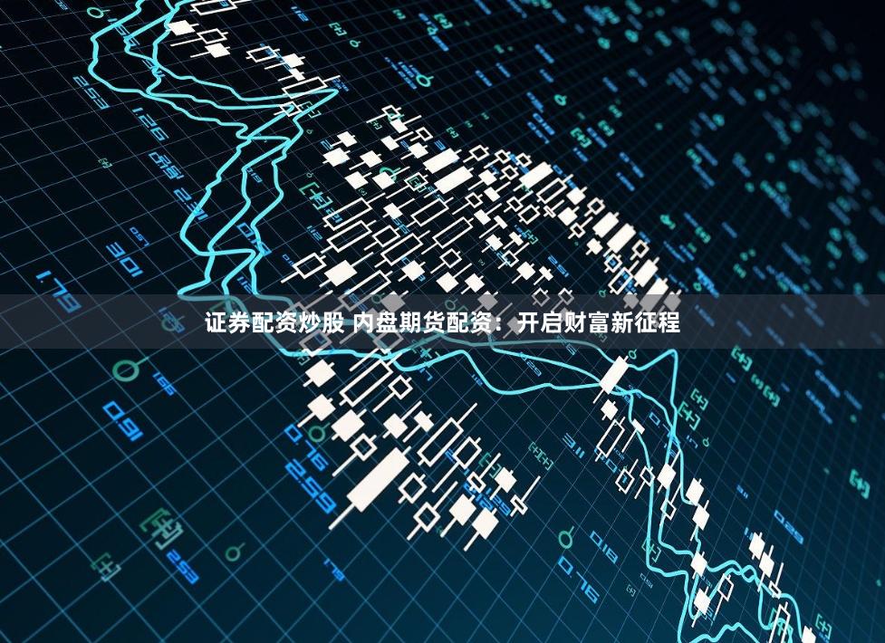 证券配资炒股 内盘期货配资：开启财富新征程