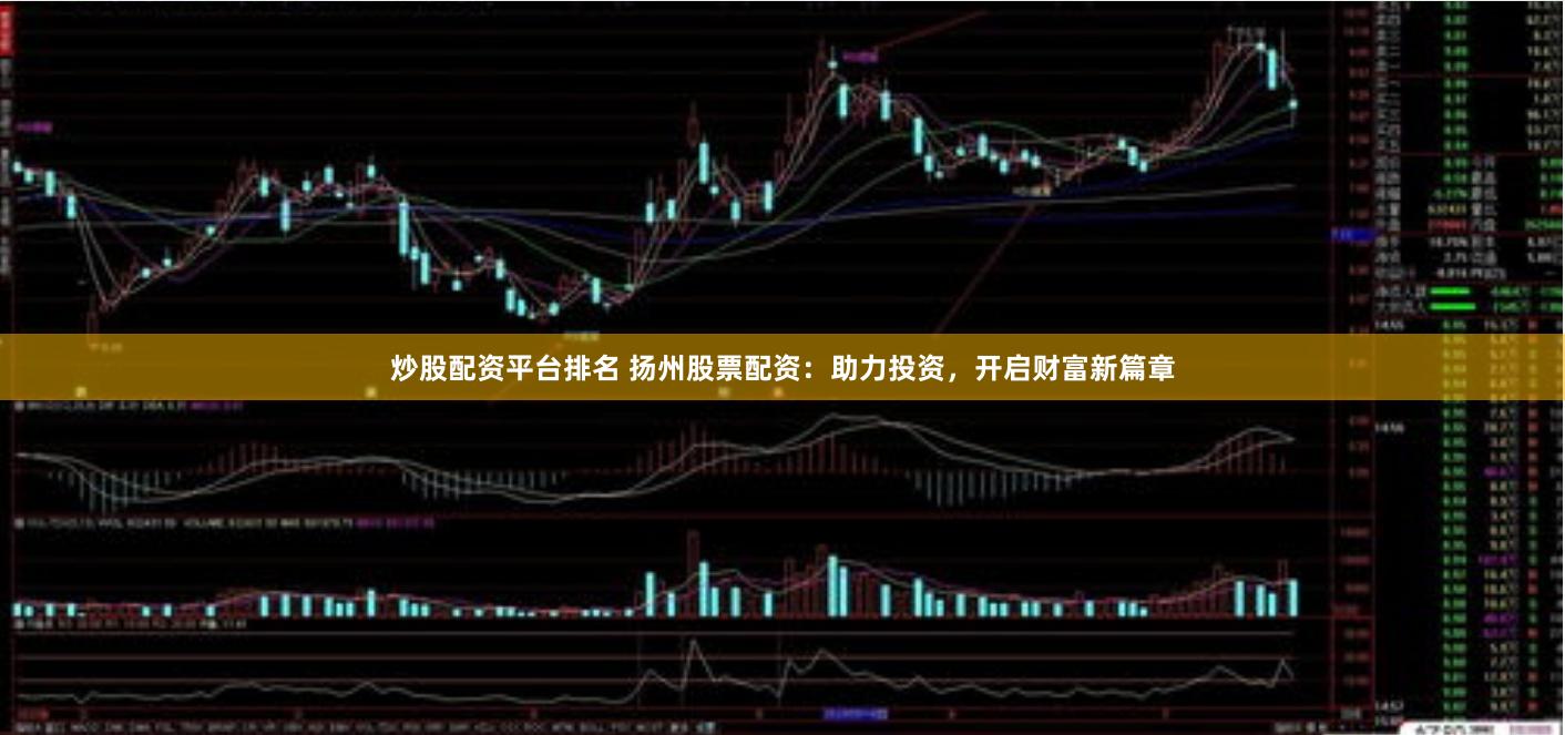炒股配资平台排名 扬州股票配资：助力投资，开启财富新篇章