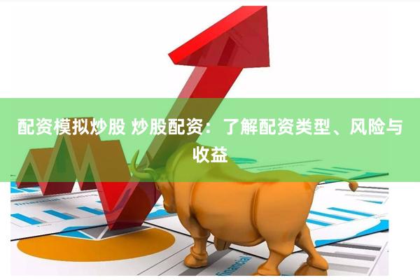 配资模拟炒股 炒股配资：了解配资类型、风险与收益