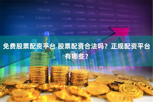 免费股票配资平台 股票配资合法吗？正规配资平台有哪些？