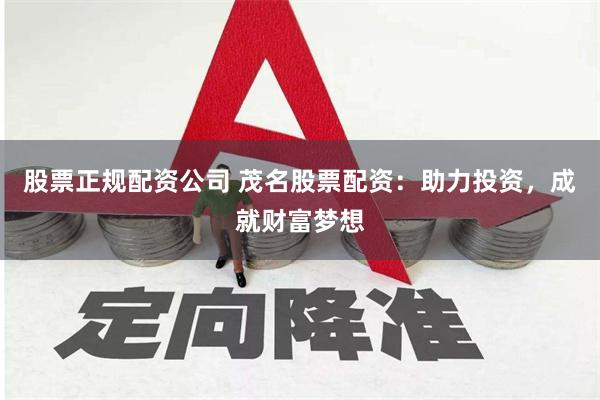 股票正规配资公司 茂名股票配资：助力投资，成就财富梦想